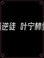 逍遥逆徒 叶宁林雪